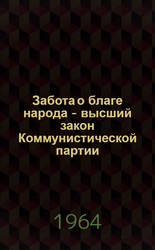 Забота о благе народа - высший закон Коммунистической партии : (Материал в помощь лекторам и докладчикам)