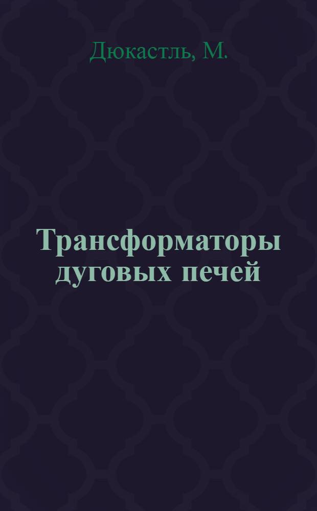 Трансформаторы дуговых печей : Доклад № 222 на IV Междунар. конгрессе по электротермии