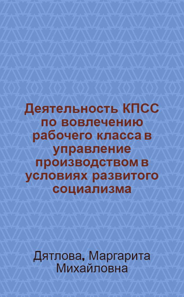 Деятельность КПСС по вовлечению рабочего класса в управление производством в условиях развитого социализма : (По материалам парт. орг. РСФСР 1959-1975 гг.) : Автореф. дис. на соиск. учен. степ. д-ра ист. наук : (07.00.01)