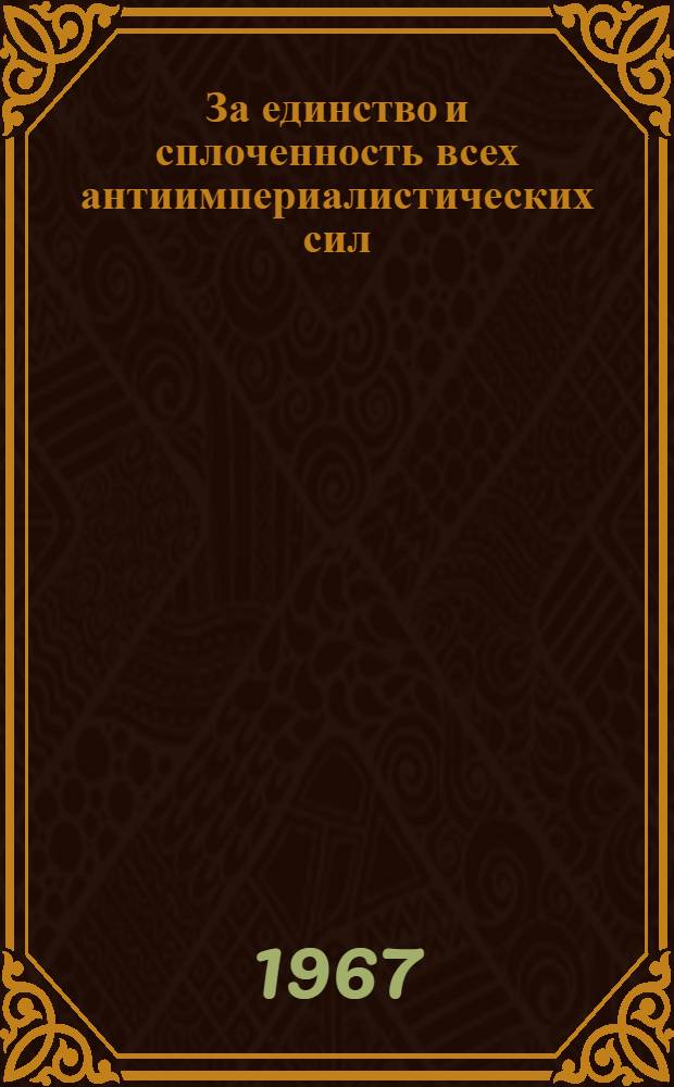 За единство и сплоченность всех антиимпериалистических сил : Обращение. [За дальнейшее развитие советско-японских связей в интересах мира и дружбы между народами двух стран : Проект резолюции]. [В поддержку справедливой борьбы вьетнамского народа] : [Воззвание