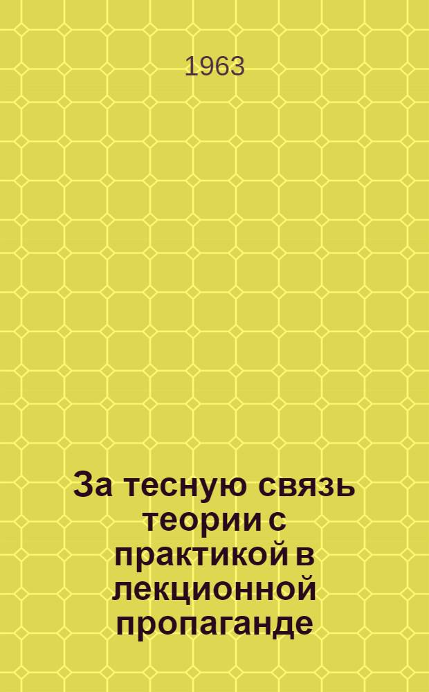 За тесную связь теории с практикой в лекционной пропаганде : (Рассказы об опыте лекторов) : Для обсуждения