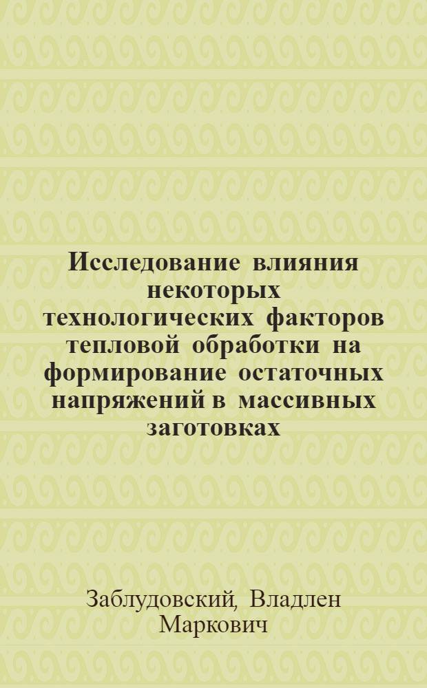 Исследование влияния некоторых технологических факторов тепловой обработки на формирование остаточных напряжений в массивных заготовках : Автореферат дис. на соискание учен. степени канд. техн. наук : (320)