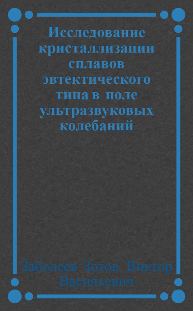 Исследование кристаллизации сплавов эвтектического типа в поле ультразвуковых колебаний : Автореферат дис. на соискание учен. степени кандидата техн. наук