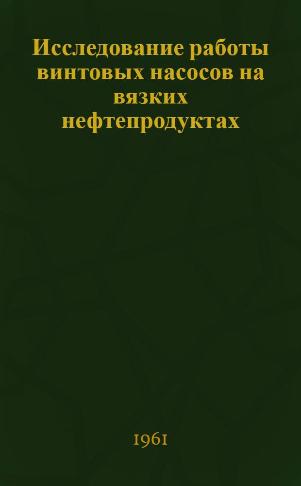 Исследование работы винтовых насосов на вязких нефтепродуктах : Монография