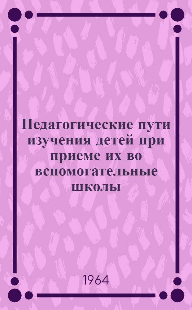 Педагогические пути изучения детей при приеме их во вспомогательные школы : Автореферат дис. на соискание учен. степени кандидата пед. наук