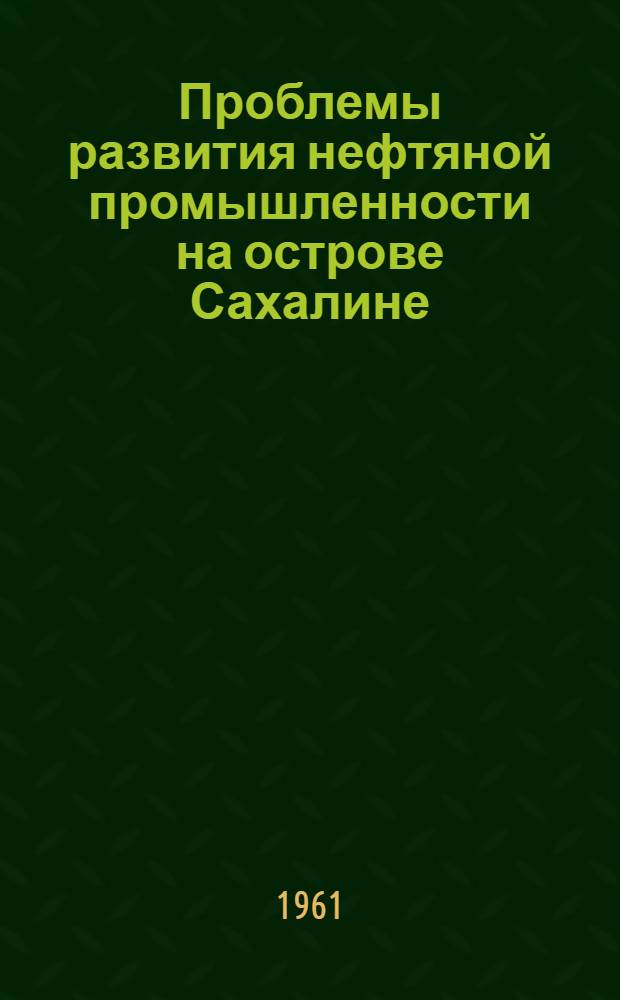 Проблемы развития нефтяной промышленности на острове Сахалине : Доклад на Секции нефтяной пром-сти
