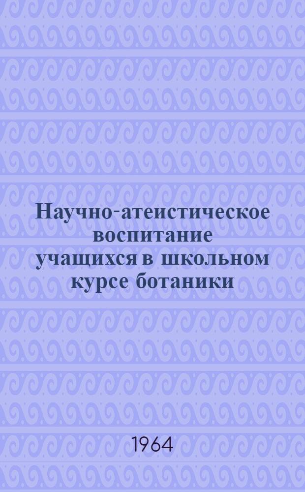 Научно-атеистическое воспитание учащихся в школьном курсе ботаники : Автореферат дис. на соискание учен. степени кандидата пед. наук