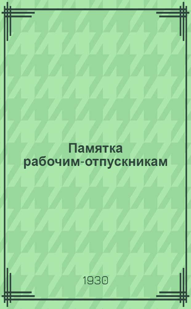 Памятка рабочим-отпускникам : С последними решениями партии и правительства по работе в деревне, Пенза, Пенз. окр. оргбюро о-ва За соц. деревню