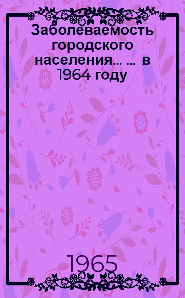 Заболеваемость городского населения ... ... в 1964 году