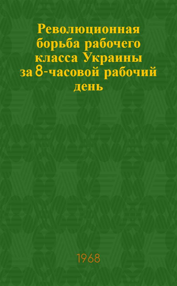 Революционная борьба рабочего класса Украины за 8-часовой рабочий день (март 1917 - январь 1918) : Автореферат дис. на соискание учен. степени канд. ист. наук : (571)