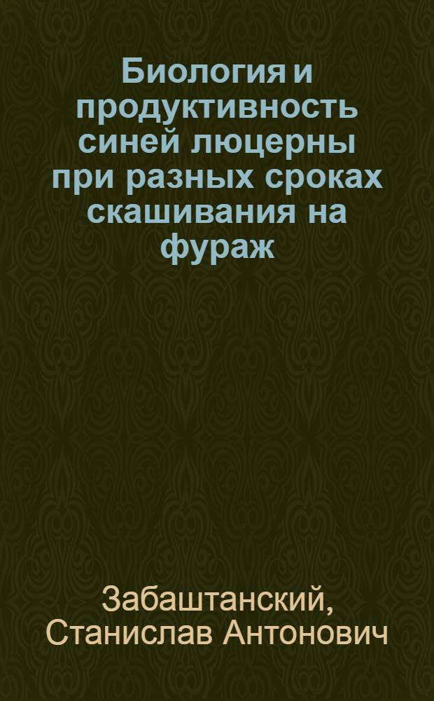 Биология и продуктивность синей люцерны при разных сроках скашивания на фураж : Автореферат дис. на соискание учен. степени кандидата с.-х. наук