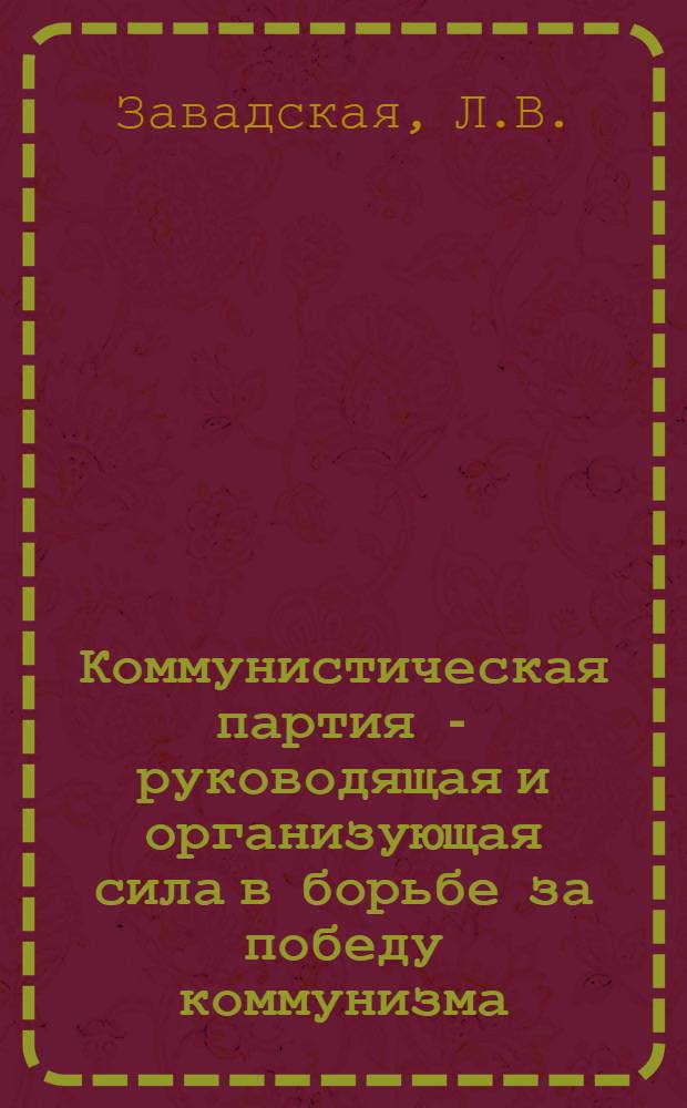 Коммунистическая партия - руководящая и организующая сила в борьбе за победу коммунизма