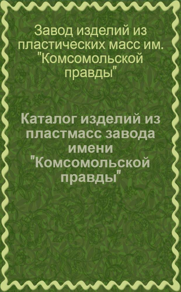 Каталог изделий из пластмасс завода имени "Комсомольской правды"