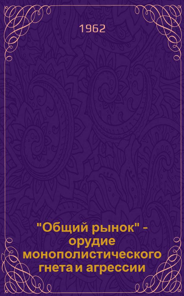 "Общий рынок" - орудие монополистического гнета и агрессии