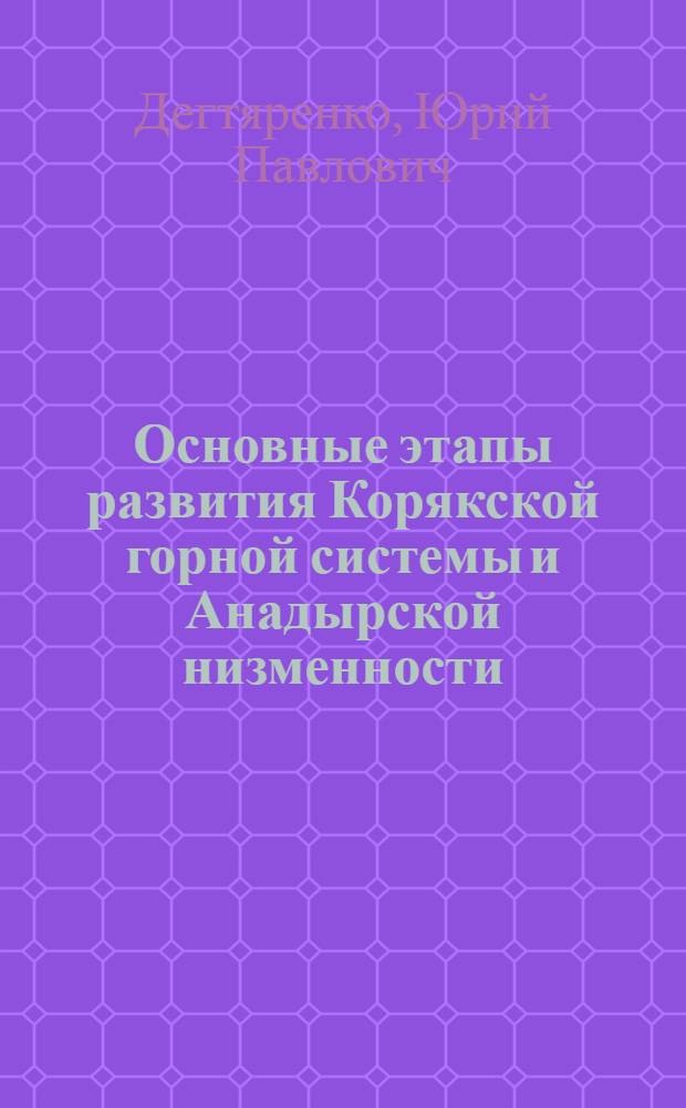 Основные этапы развития Корякской горной системы и Анадырской низменности : (Тезисы доклада)