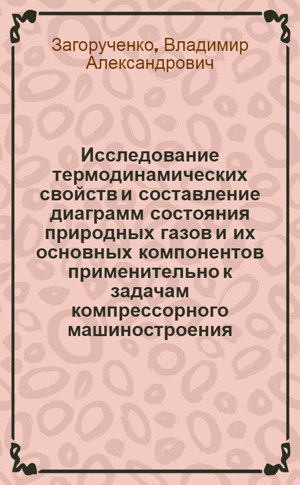 Исследование термодинамических свойств и составление диаграмм состояния природных газов и их основных компонентов применительно к задачам компрессорного машиностроения : Автореферат дис. на соискание учен. степени доктора техн. наук