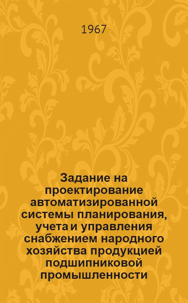 Задание на проектирование автоматизированной системы планирования, учета и управления снабжением народного хозяйства продукцией подшипниковой промышленности