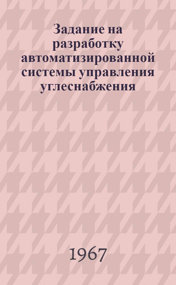 Задание на разработку автоматизированной системы управления углеснабжения : (АСУУголь) : Проект