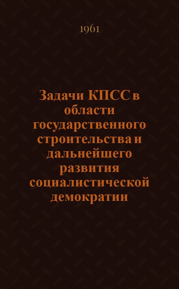 Задачи КПСС в области государственного строительства и дальнейшего развития социалистической демократии