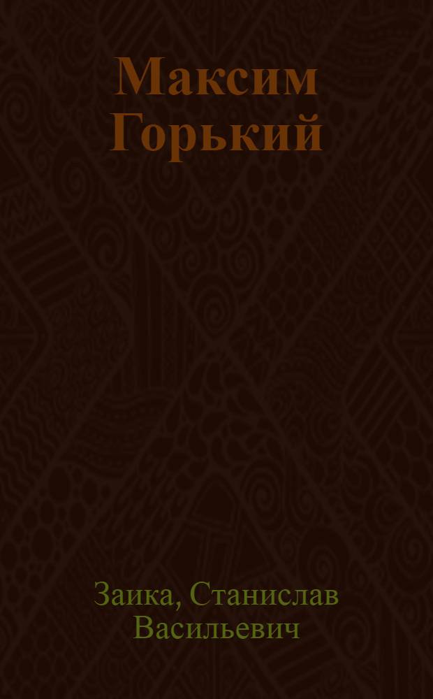 Максим Горький : (Жизнь и творчество) : Лекция в сопровождении диапозитивов : К 100-летию со дня рождения А.М. Горького