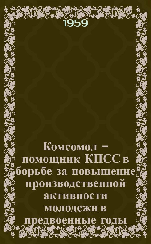 Комсомол - помощник КПСС в борьбе за повышение производственной активности молодежи в предвоенные годы. (1939 - июнь 1941 гг.) : Автореферат дис. на соискание учен. степени кандидата ист. наук