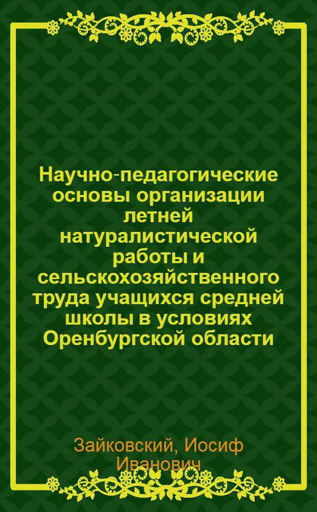 Научно-педагогические основы организации летней натуралистической работы и сельскохозяйственного труда учащихся средней школы в условиях Оренбургской области : Автореферат дис. на соискание учен. степени канд. пед. наук по специальности методика преподавания естествознания