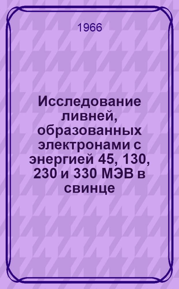 Исследование ливней, образованных электронами с энергией 45, 130, 230 и 330 МЭВ в свинце