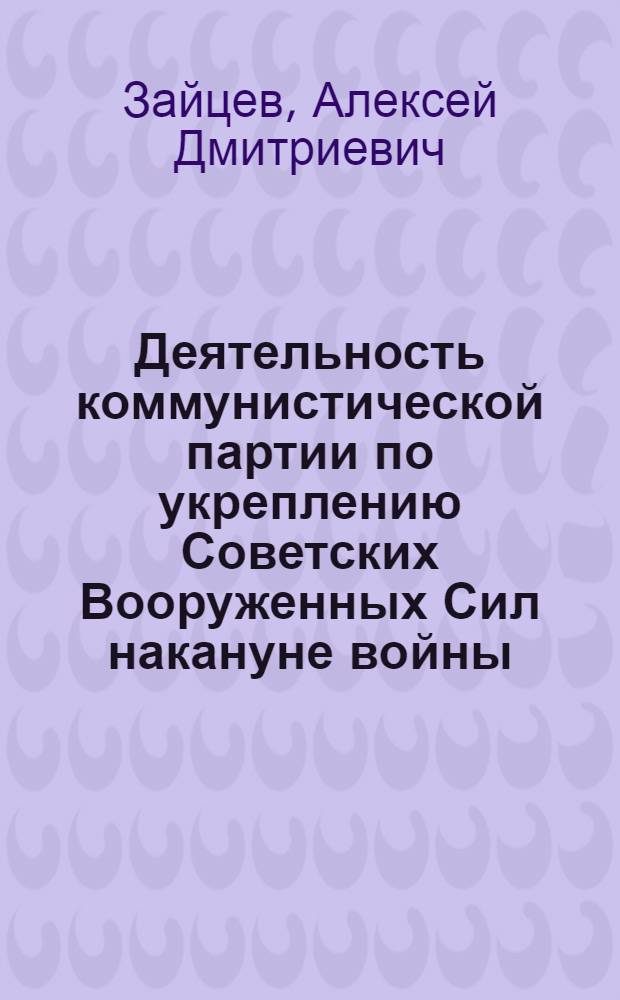 Деятельность коммунистической партии по укреплению Советских Вооруженных Сил накануне войны (1939-июнь 1941 гг.) : Учеб. пособие