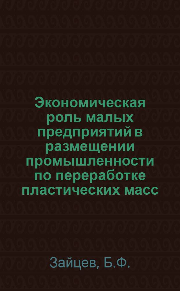 Экономическая роль малых предприятий в размещении промышленности по переработке пластических масс : Автореферат дис. на соискание учен. степени канд. экон. наук