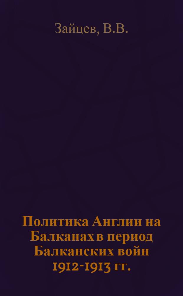 Политика Англии на Балканах в период Балканских войн 1912-1913 гг. : Автореферат дис. на соискание учен. степени канд. ист. наук : (573)