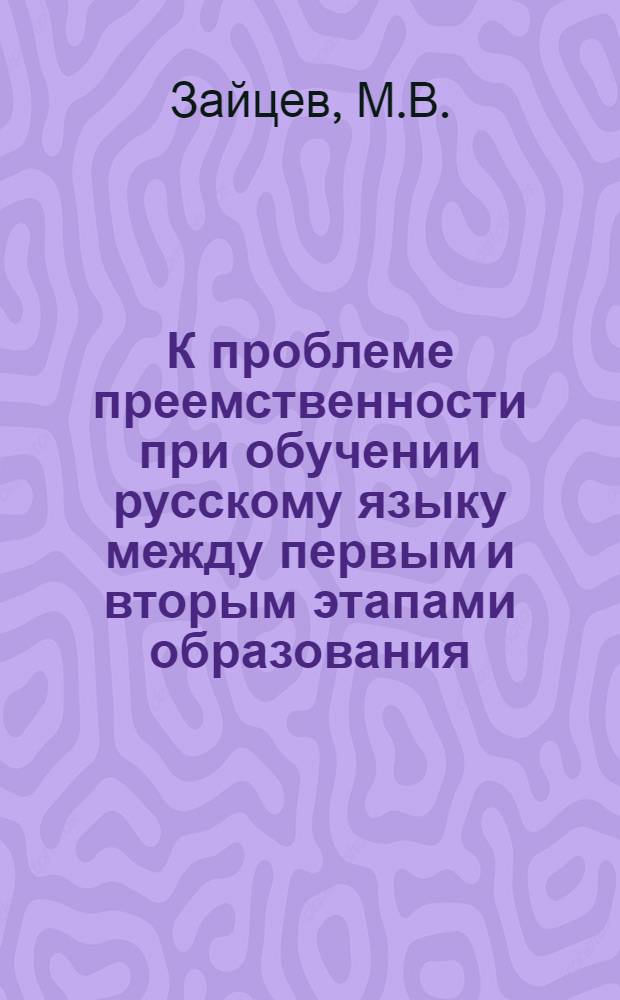 К проблеме преемственности при обучении русскому языку между первым и вторым этапами образования : Автореферат дис. на соискание учен. степени канд. пед. наук : (732)