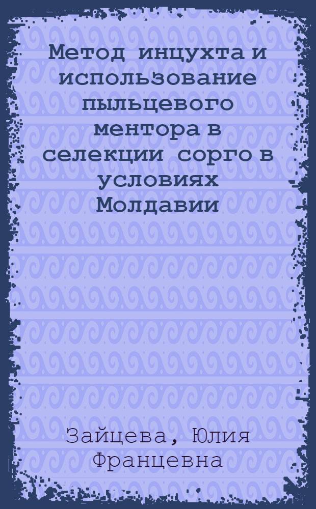 Метод инцухта и использование пыльцевого ментора в селекции сорго в условиях Молдавии : (Данные эксперим. исследований за 1958-1961 гг.) : Автореферат дис. на соискание учен. степени кандидата с.-х. наук