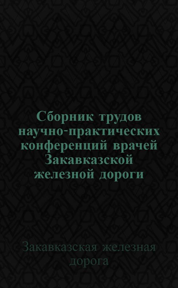 Сборник трудов научно-практических конференций врачей Закавказской железной дороги