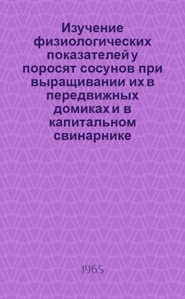Изучение физиологических показателей у поросят сосунов при выращивании их в передвижных домиках и в капитальном свинарнике : Автореферат дис. на соискание учен. степени кандидата вет. наук