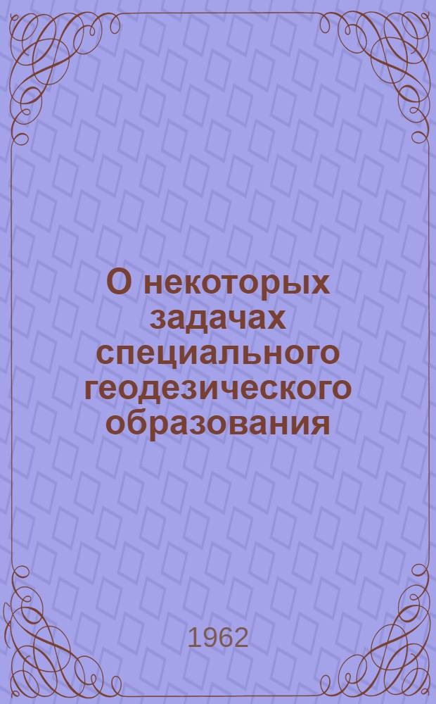 О некоторых задачах специального геодезического образования : (Доклад)