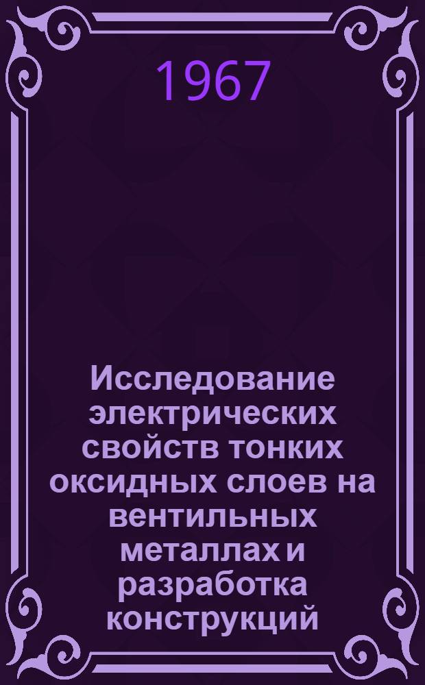 Исследование электрических свойств тонких оксидных слоев на вентильных металлах и разработка конструкций, технологии и методов расчета конденсаторов с оксидным диэлектриком : Обзорный доклад по совокупности работ на соискание учен. степени д-ра техн. наук