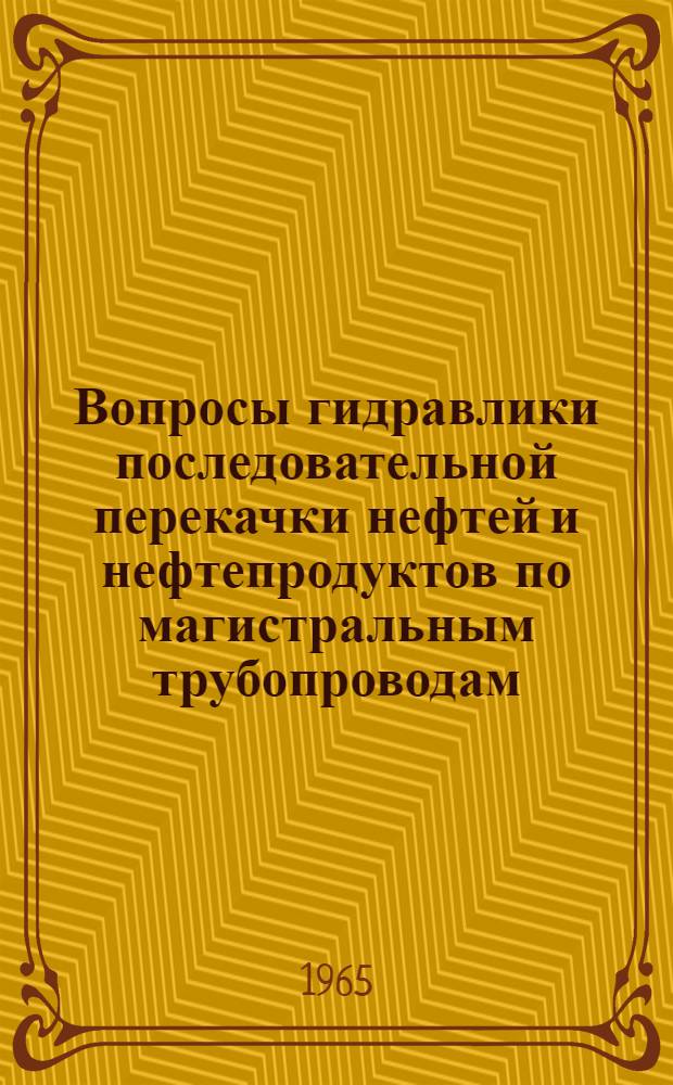 Вопросы гидравлики последовательной перекачки нефтей и нефтепродуктов по магистральным трубопроводам : Автореферат дис. на соискание учен. степени кандидата техн. наук