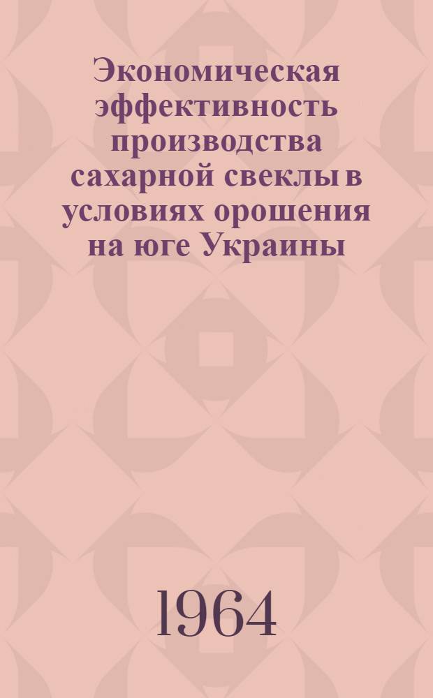 Экономическая эффективность производства сахарной свеклы в условиях орошения на юге Украины : (На примере свеклосеющих хозяйств Снигиревского совхоз.-колхоз. произв. упр. Николаевской обл.) : Автореферат дис. на соискание учен. степени кандидата экон. наук
