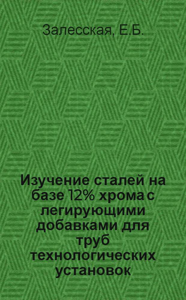 Изучение сталей на базе 12% хрома с легирующими добавками для труб технологических установок : (Работа проводилась совместно с ЦНИИТМашем)