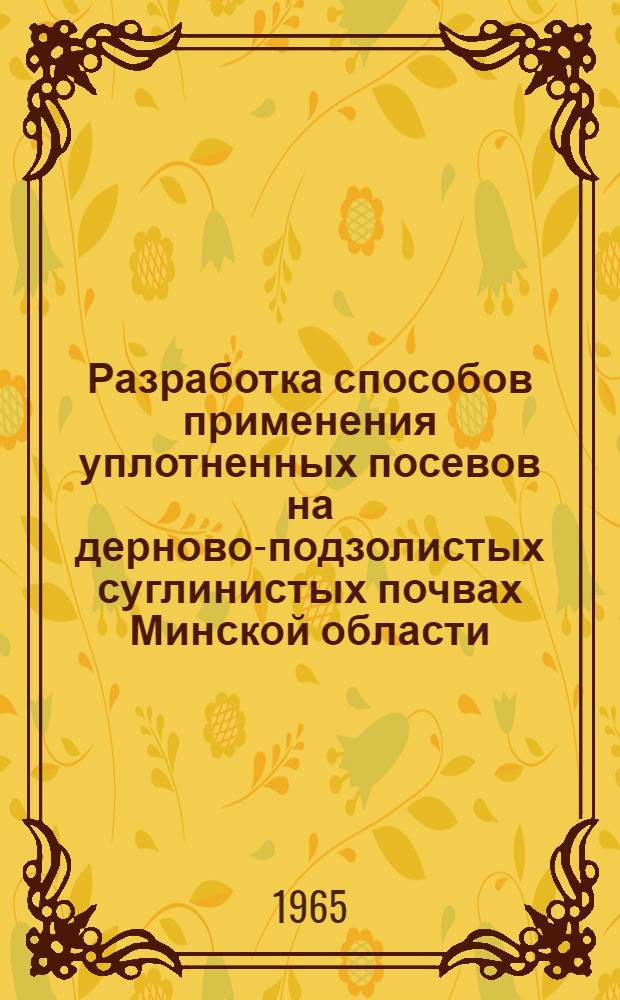 Разработка способов применения уплотненных посевов на дерново-подзолистых суглинистых почвах Минской области : Автореферат дис. на соискание учен. степени кандидата с.-х. наук
