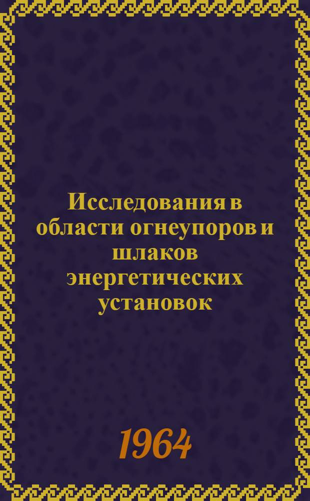 Исследования в области огнеупоров и шлаков энергетических установок : Доклад, обобщающий опублик. работы на соискание учен. степени доктора техн. наук