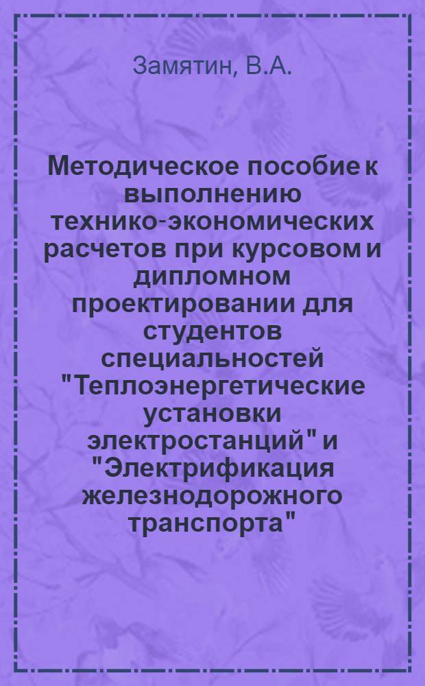 Методическое пособие к выполнению технико-экономических расчетов при курсовом и дипломном проектировании для студентов специальностей "Теплоэнергетические установки электростанций" и "Электрификация железнодорожного транспорта"