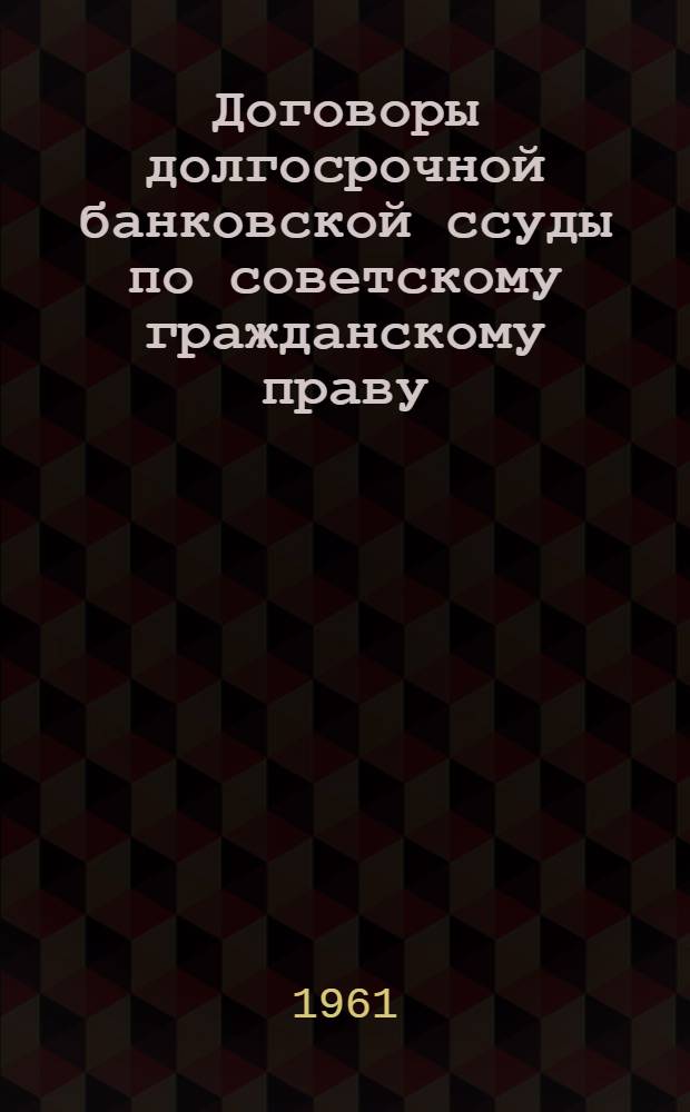 Договоры долгосрочной банковской ссуды по советскому гражданскому праву (некоторые виды) : Автореферат дис. на соискание учен. степени кандидата юрид. наук