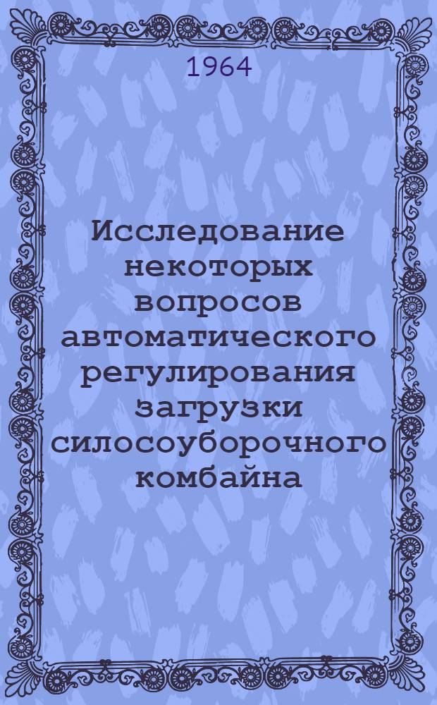 Исследование некоторых вопросов автоматического регулирования загрузки силосоуборочного комбайна : Автореферат дис. на соискание учен. степени кандидата техн. наук