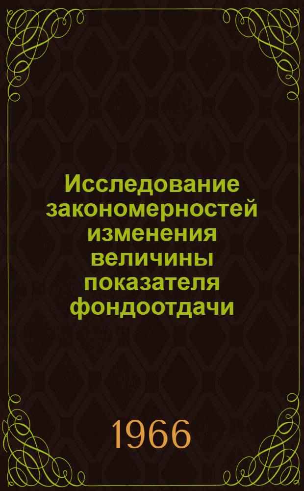 Исследование закономерностей изменения величины показателя фондоотдачи : Автореферат дис. на соискание учен. степени канд. экон. наук