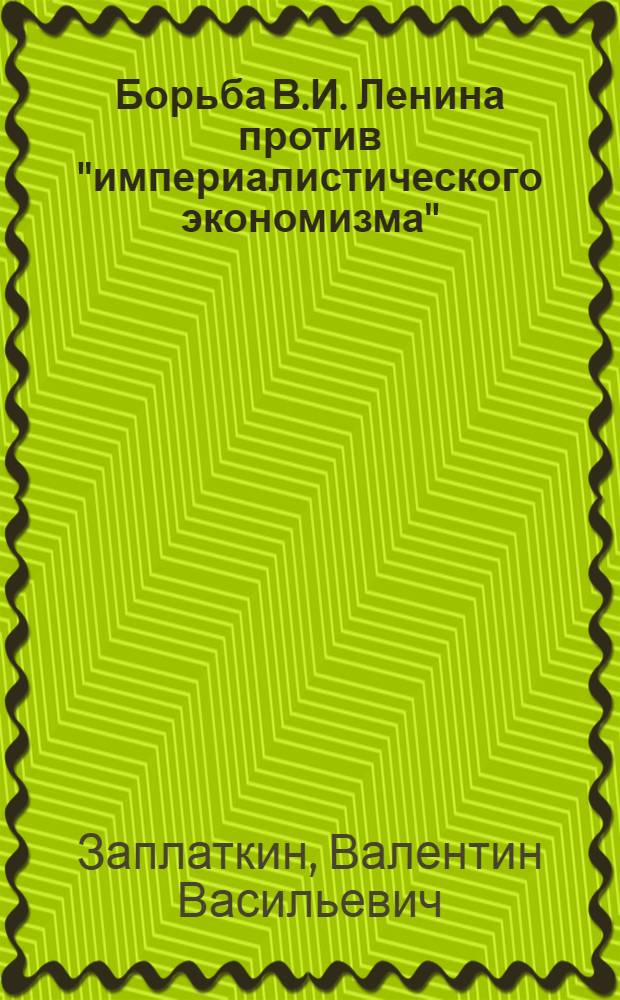 Борьба В.И. Ленина против "империалистического экономизма" (1914 - февраль 1917 г.) : Автореферат дис. на соискание учен. степени кандидата ист. наук