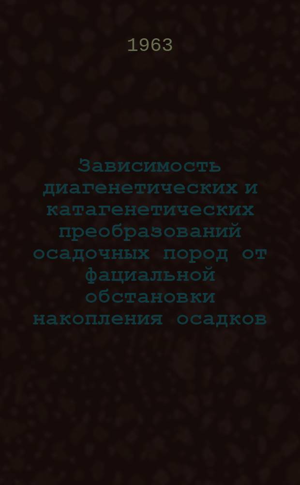 Зависимость диагенетических и катагенетических преобразований осадочных пород от фациальной обстановки накопления осадков : (На основе литол. исследований нижнемеловых угленосных отложений Севера Якутии) : Доклад на соискание учен. степени кандидата геол.-минерал. наук