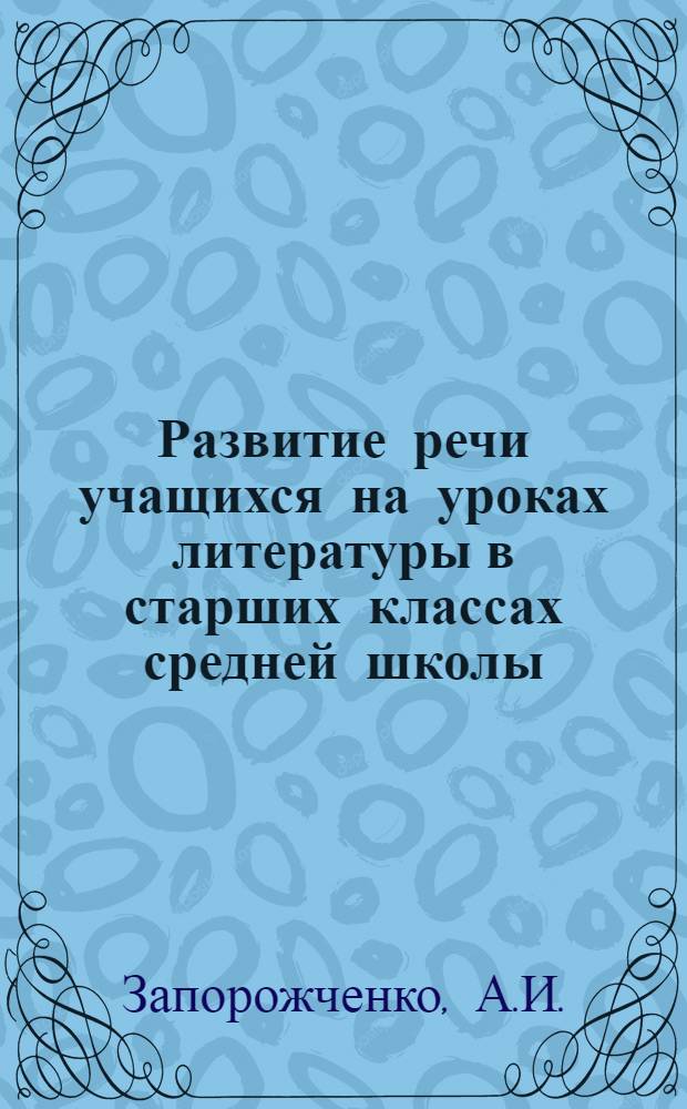 Развитие речи учащихся на уроках литературы в старших классах средней школы : Автореферат дис. на соискание учен. степени канд. пед. наук (по методике литературы)