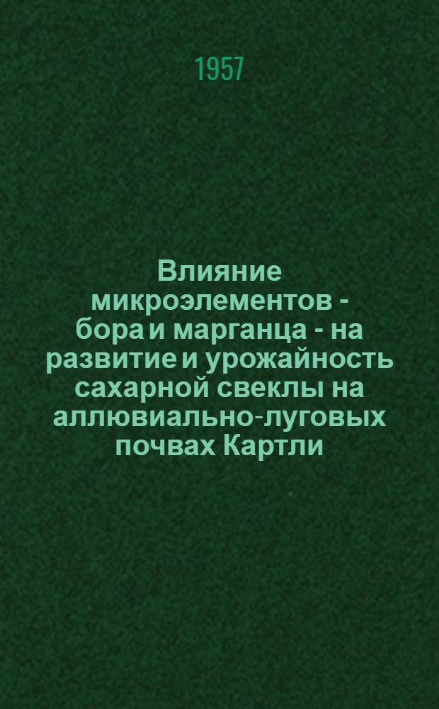 Влияние микроэлементов - бора и марганца - на развитие и урожайность сахарной свеклы на аллювиально-луговых почвах Картли : Автореферат дис. работы, представл. на соискание учен. степени кандидата с.-х. наук