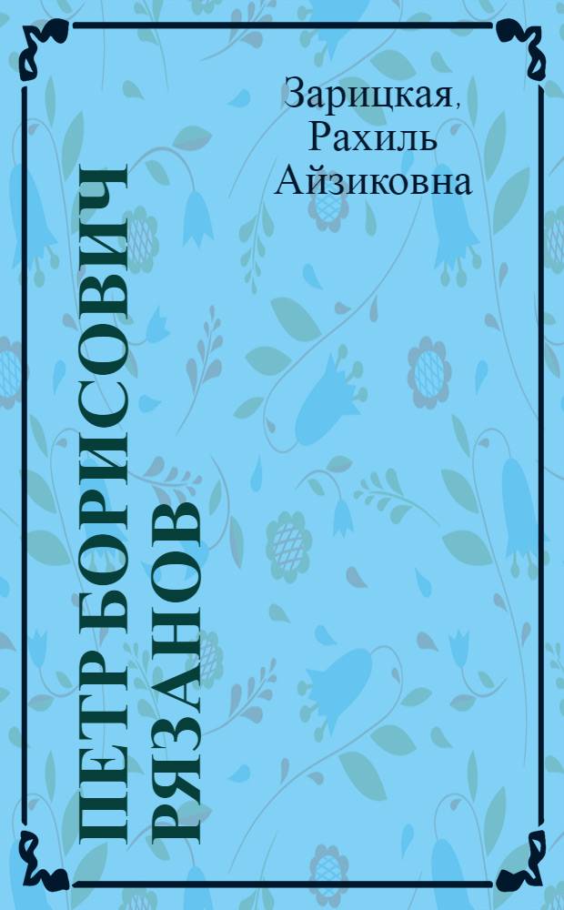 Петр Борисович Рязанов : Очерк жизни и творчества
